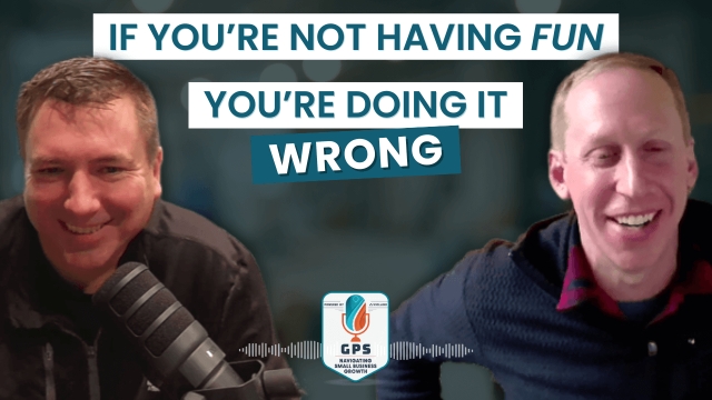 The GPS Podcast: Ep 24 - If You're Not Having Fun, You're Doing It Wrong