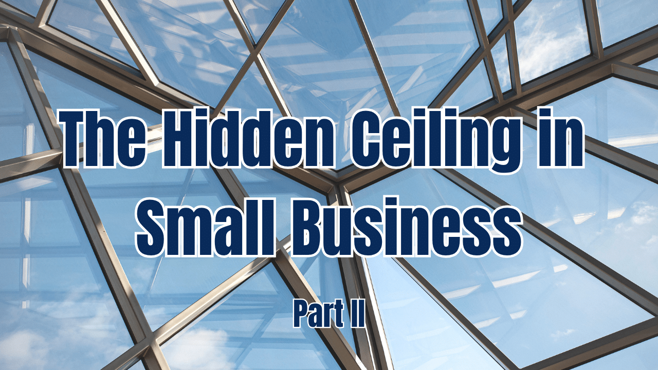The Hidden Ceiling in Small Business, Part II